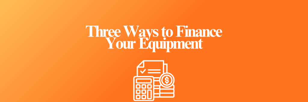 Three Ways to Finance Your Equipment